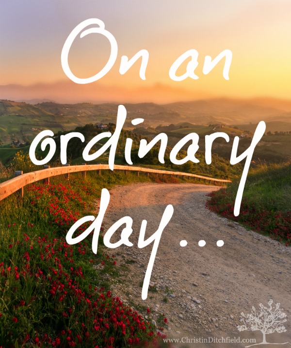 On an ordinary day... God can do extraordinary things.