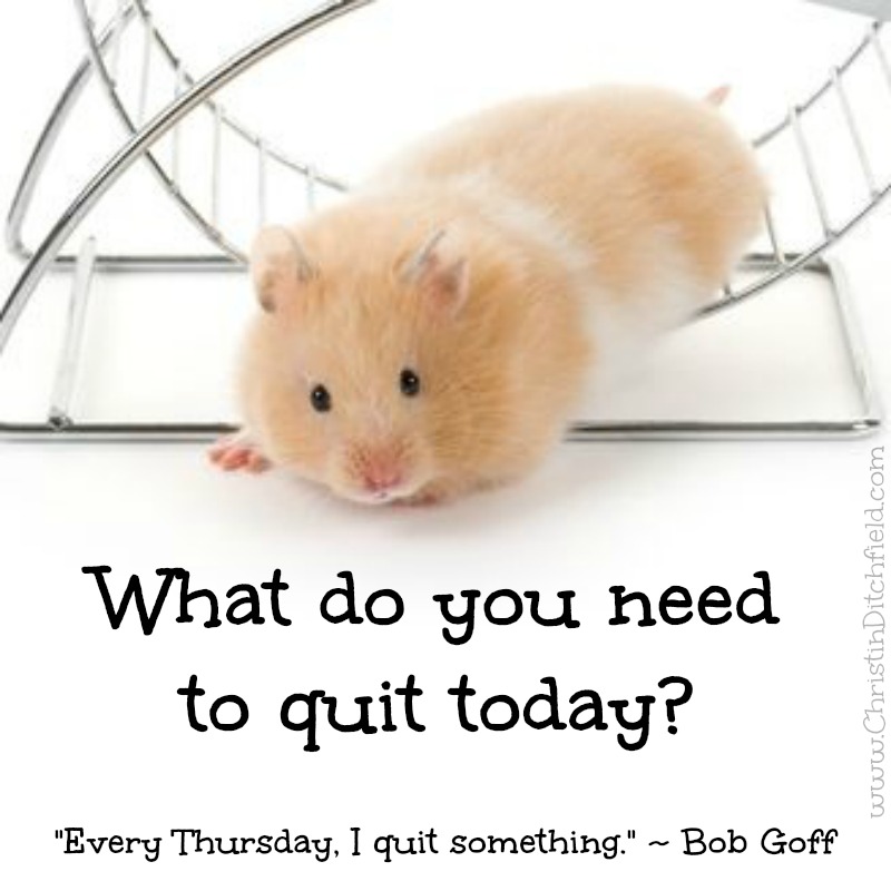 What do you need to quit today? Bob Goff Quote