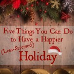 Five Things You Can Do to Have a Happier Less-Stressed Holiday